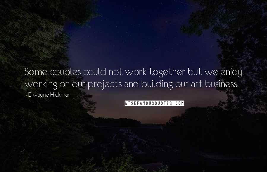 Dwayne Hickman Quotes: Some couples could not work together but we enjoy working on our projects and building our art business.