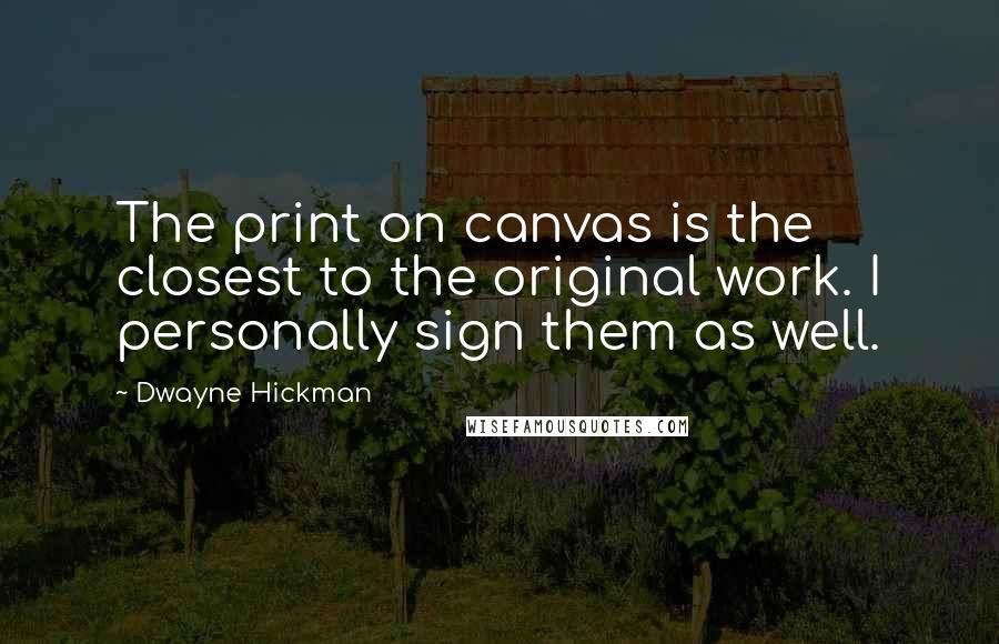 Dwayne Hickman Quotes: The print on canvas is the closest to the original work. I personally sign them as well.