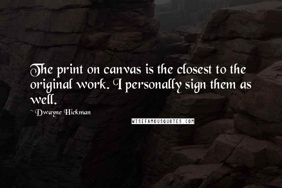 Dwayne Hickman Quotes: The print on canvas is the closest to the original work. I personally sign them as well.