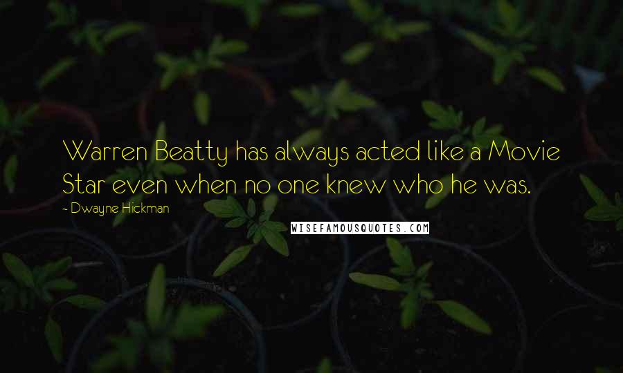 Dwayne Hickman Quotes: Warren Beatty has always acted like a Movie Star even when no one knew who he was.