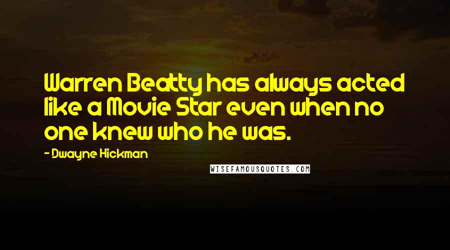 Dwayne Hickman Quotes: Warren Beatty has always acted like a Movie Star even when no one knew who he was.