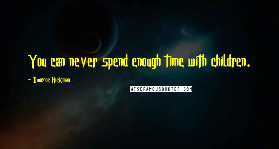 Dwayne Hickman Quotes: You can never spend enough time with children.