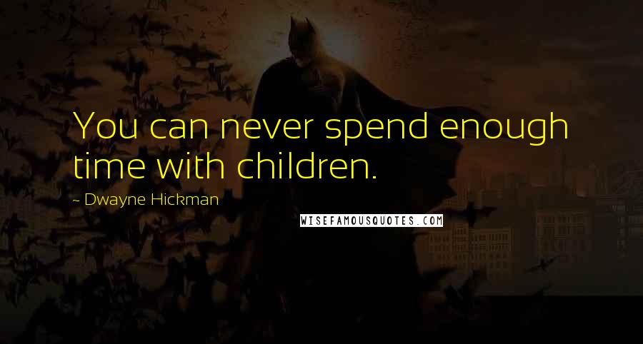 Dwayne Hickman Quotes: You can never spend enough time with children.