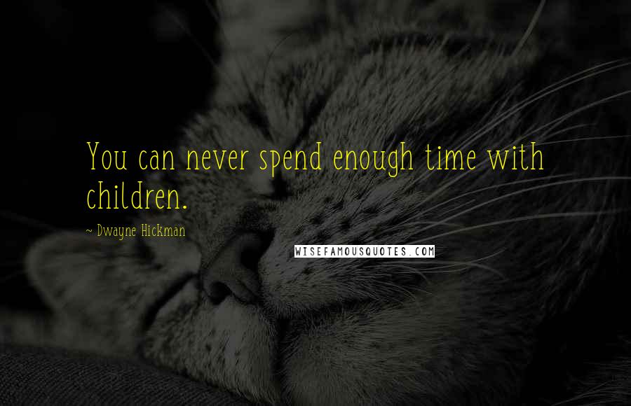 Dwayne Hickman Quotes: You can never spend enough time with children.