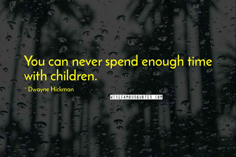 Dwayne Hickman Quotes: You can never spend enough time with children.