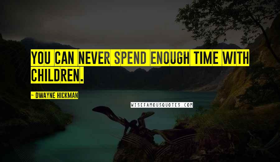 Dwayne Hickman Quotes: You can never spend enough time with children.