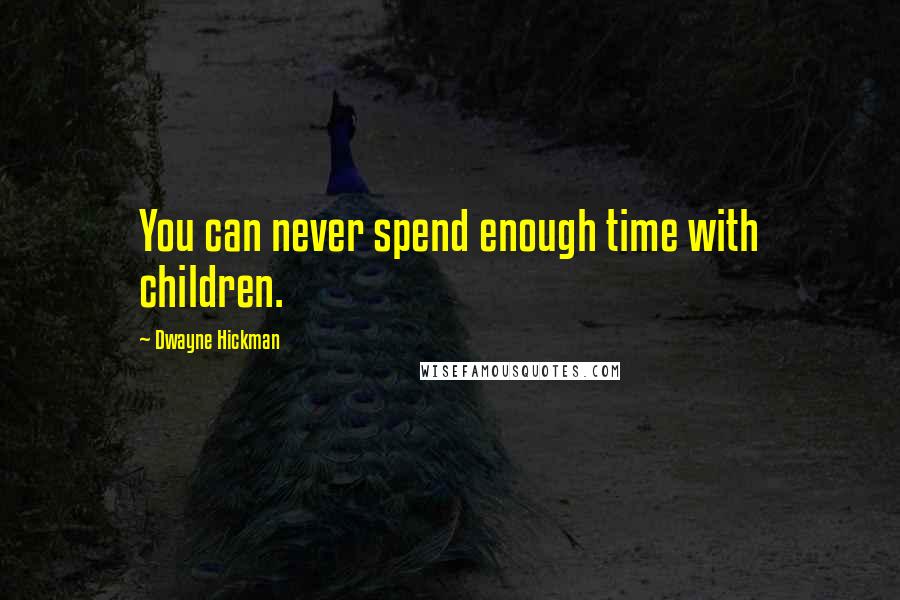 Dwayne Hickman Quotes: You can never spend enough time with children.