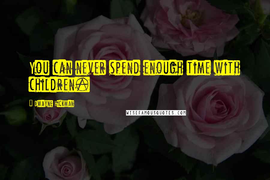 Dwayne Hickman Quotes: You can never spend enough time with children.