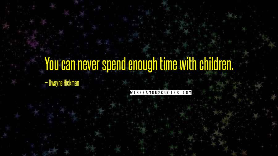 Dwayne Hickman Quotes: You can never spend enough time with children.