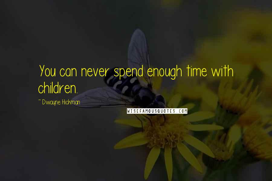 Dwayne Hickman Quotes: You can never spend enough time with children.