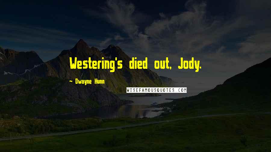 Dwayne Hunn Quotes: Westering's died out, Jody.