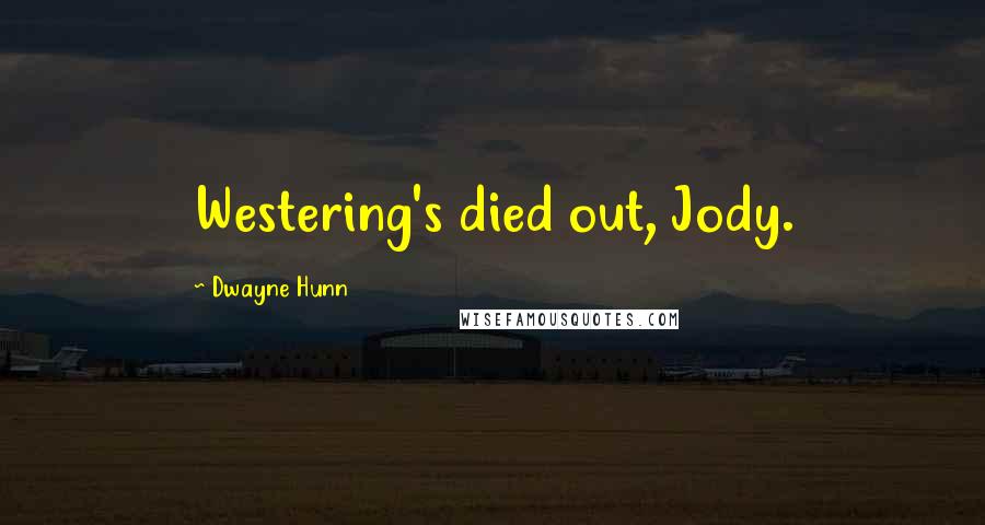 Dwayne Hunn Quotes: Westering's died out, Jody.