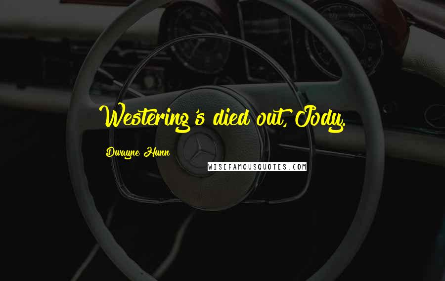 Dwayne Hunn Quotes: Westering's died out, Jody.