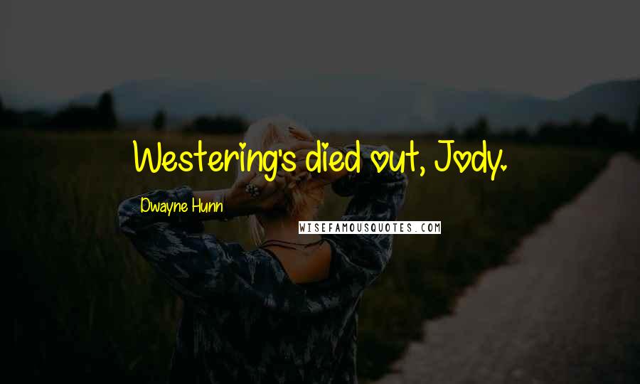 Dwayne Hunn Quotes: Westering's died out, Jody.