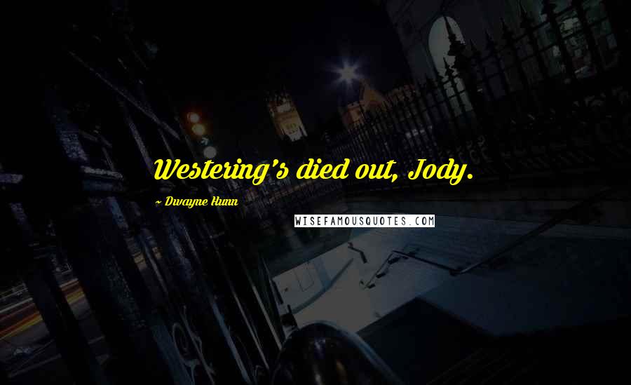 Dwayne Hunn Quotes: Westering's died out, Jody.