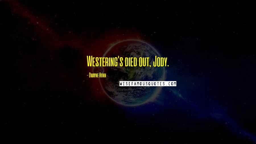 Dwayne Hunn Quotes: Westering's died out, Jody.