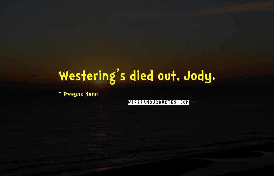 Dwayne Hunn Quotes: Westering's died out, Jody.