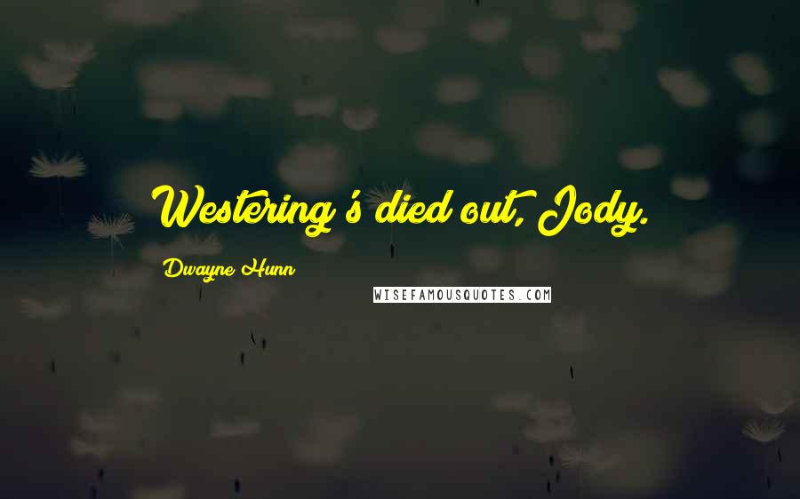 Dwayne Hunn Quotes: Westering's died out, Jody.