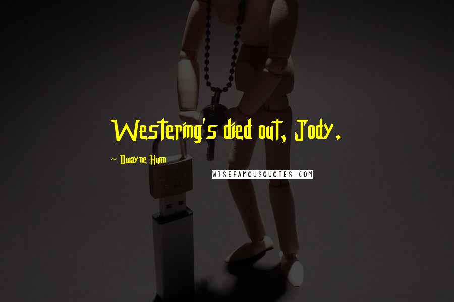 Dwayne Hunn Quotes: Westering's died out, Jody.