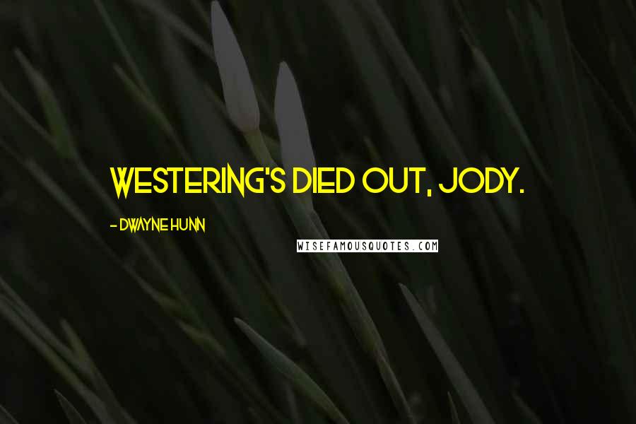 Dwayne Hunn Quotes: Westering's died out, Jody.