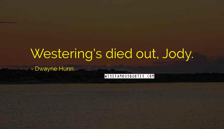 Dwayne Hunn Quotes: Westering's died out, Jody.