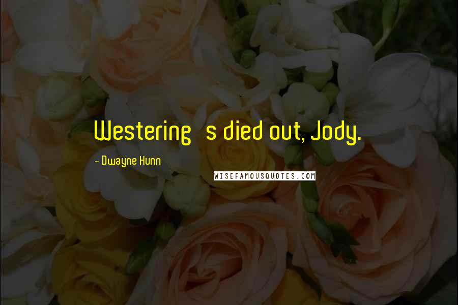 Dwayne Hunn Quotes: Westering's died out, Jody.