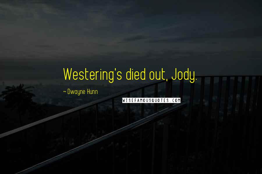 Dwayne Hunn Quotes: Westering's died out, Jody.
