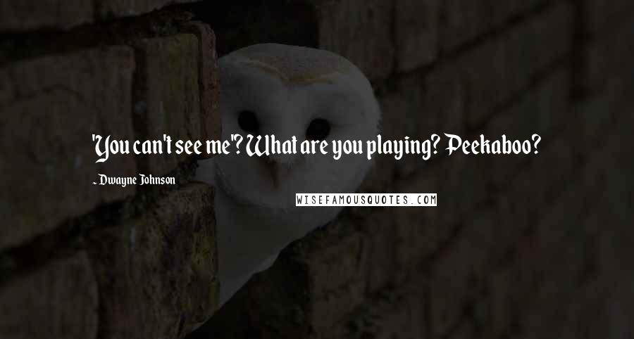 Dwayne Johnson Quotes: 'You can't see me'? What are you playing? Peekaboo?
