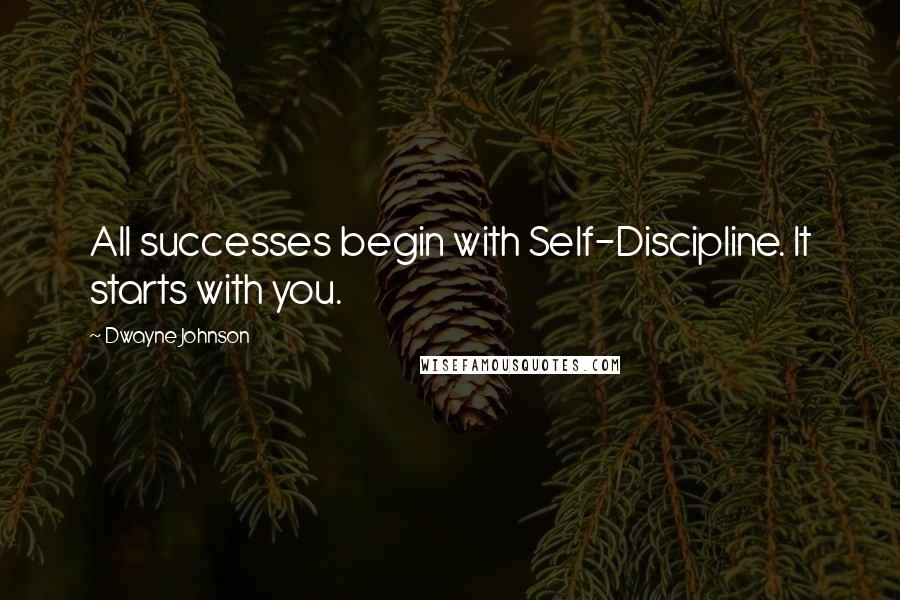 Dwayne Johnson Quotes: All successes begin with Self-Discipline. It starts with you.