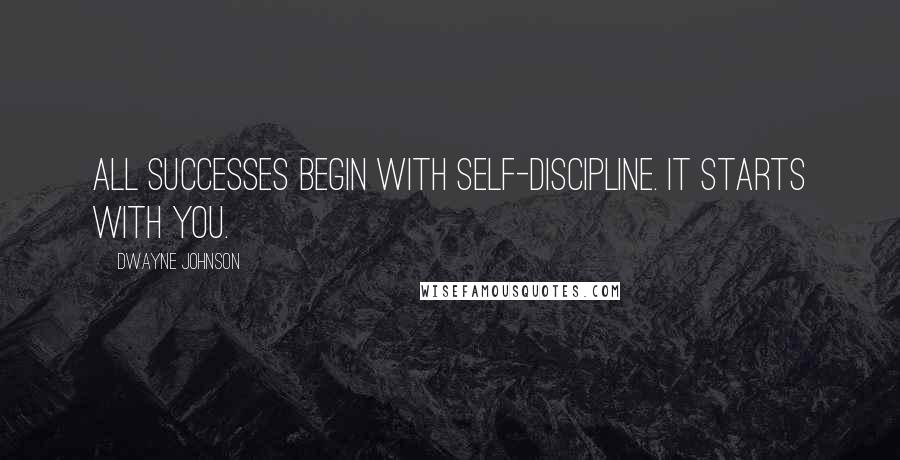 Dwayne Johnson Quotes: All successes begin with Self-Discipline. It starts with you.