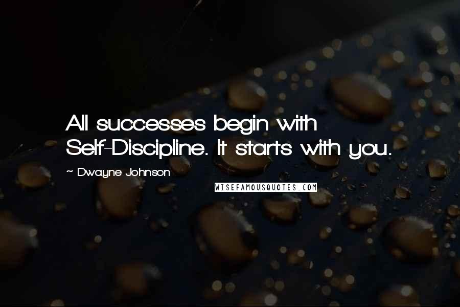 Dwayne Johnson Quotes: All successes begin with Self-Discipline. It starts with you.