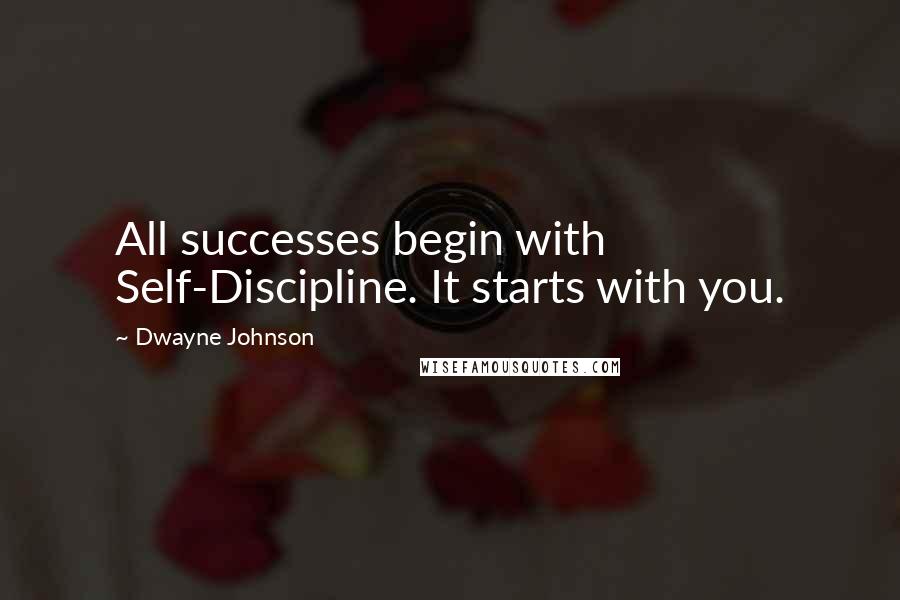 Dwayne Johnson Quotes: All successes begin with Self-Discipline. It starts with you.