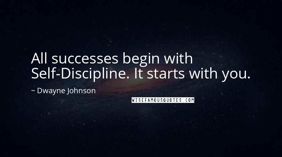 Dwayne Johnson Quotes: All successes begin with Self-Discipline. It starts with you.