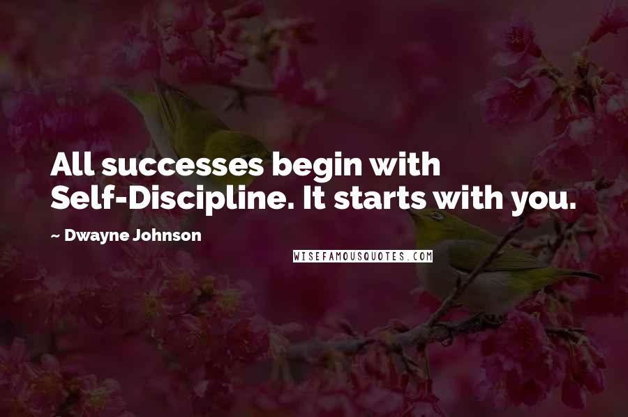 Dwayne Johnson Quotes: All successes begin with Self-Discipline. It starts with you.