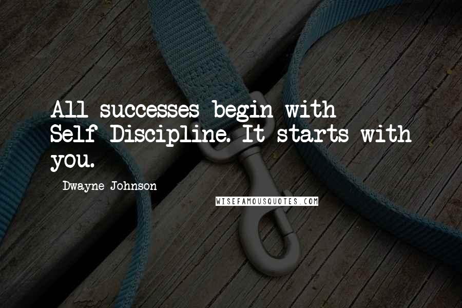 Dwayne Johnson Quotes: All successes begin with Self-Discipline. It starts with you.