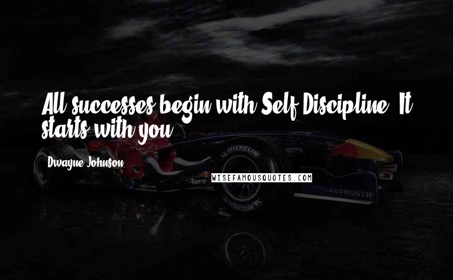 Dwayne Johnson Quotes: All successes begin with Self-Discipline. It starts with you.