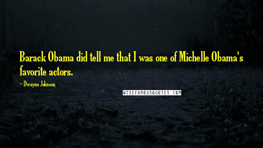 Dwayne Johnson Quotes: Barack Obama did tell me that I was one of Michelle Obama's favorite actors.