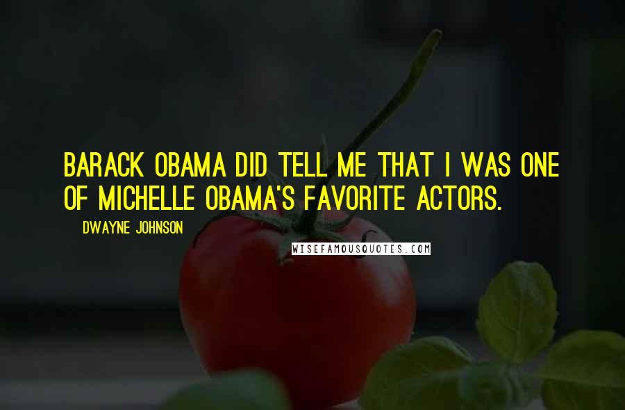 Dwayne Johnson Quotes: Barack Obama did tell me that I was one of Michelle Obama's favorite actors.