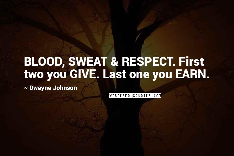 Dwayne Johnson Quotes: BLOOD, SWEAT & RESPECT. First two you GIVE. Last one you EARN.