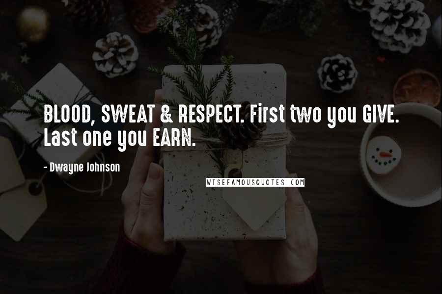 Dwayne Johnson Quotes: BLOOD, SWEAT & RESPECT. First two you GIVE. Last one you EARN.