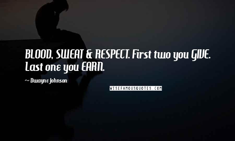 Dwayne Johnson Quotes: BLOOD, SWEAT & RESPECT. First two you GIVE. Last one you EARN.