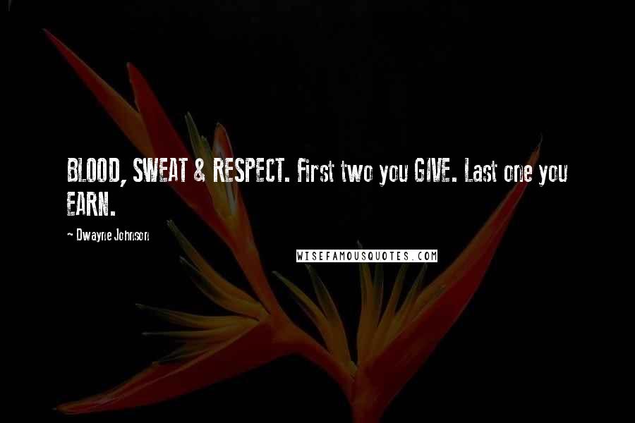 Dwayne Johnson Quotes: BLOOD, SWEAT & RESPECT. First two you GIVE. Last one you EARN.