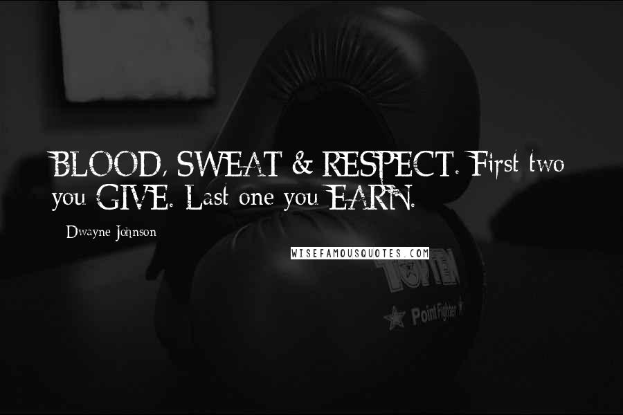 Dwayne Johnson Quotes: BLOOD, SWEAT & RESPECT. First two you GIVE. Last one you EARN.