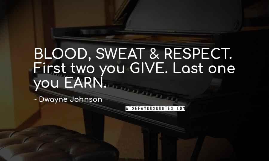 Dwayne Johnson Quotes: BLOOD, SWEAT & RESPECT. First two you GIVE. Last one you EARN.