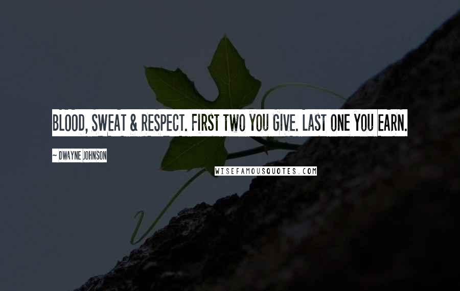 Dwayne Johnson Quotes: BLOOD, SWEAT & RESPECT. First two you GIVE. Last one you EARN.