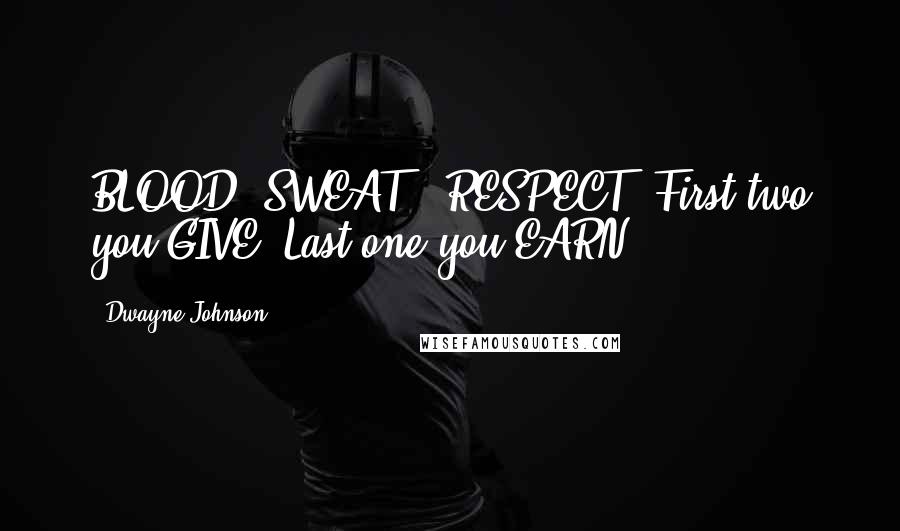 Dwayne Johnson Quotes: BLOOD, SWEAT & RESPECT. First two you GIVE. Last one you EARN.