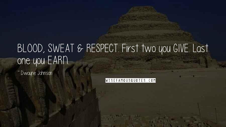 Dwayne Johnson Quotes: BLOOD, SWEAT & RESPECT. First two you GIVE. Last one you EARN.