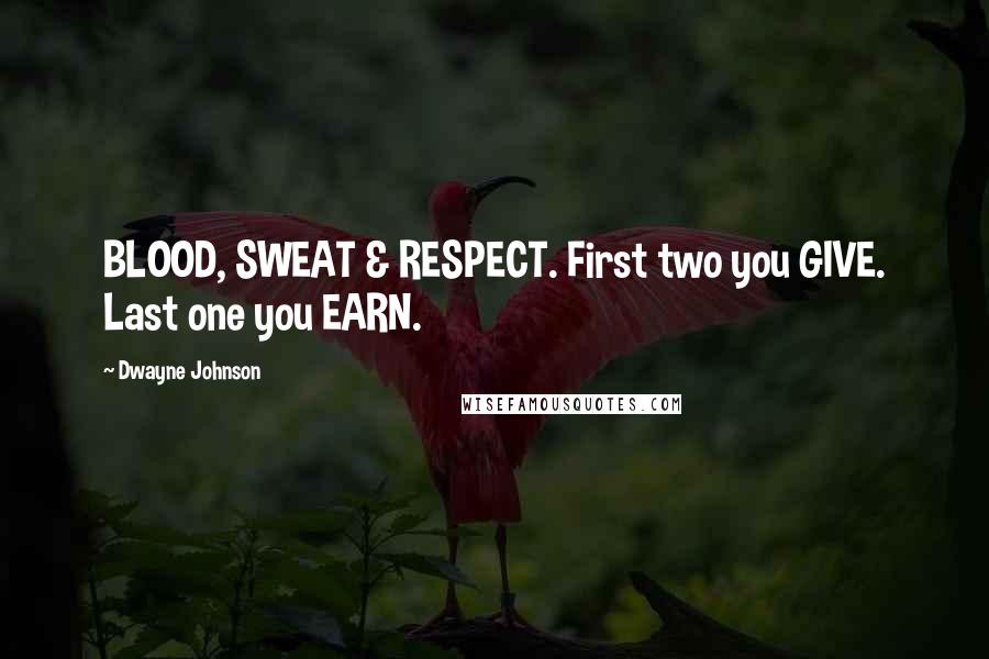 Dwayne Johnson Quotes: BLOOD, SWEAT & RESPECT. First two you GIVE. Last one you EARN.