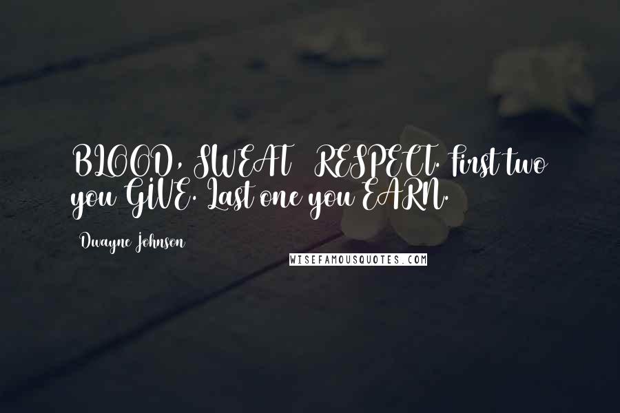 Dwayne Johnson Quotes: BLOOD, SWEAT & RESPECT. First two you GIVE. Last one you EARN.