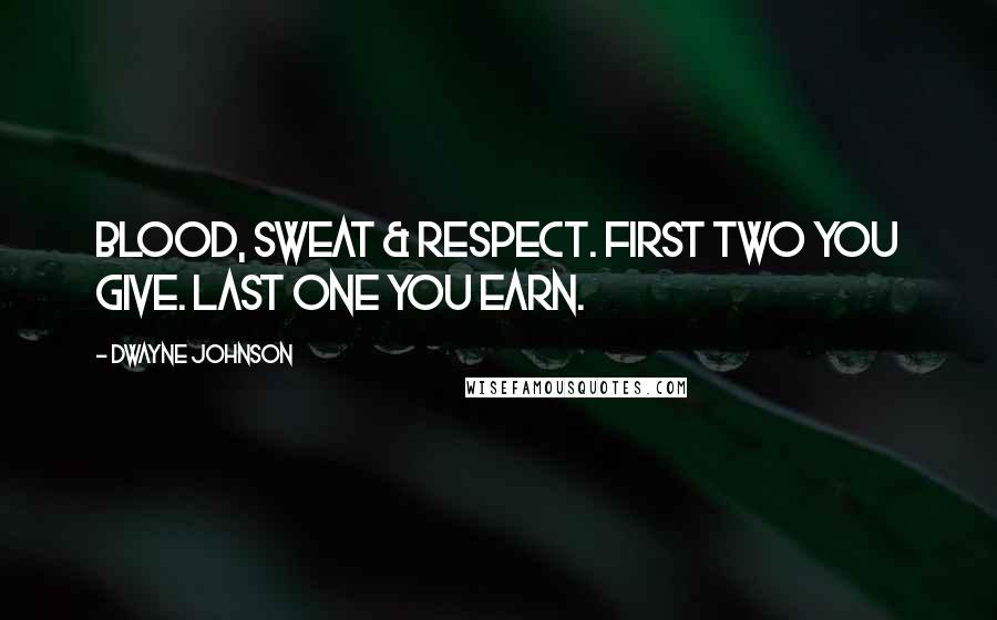 Dwayne Johnson Quotes: BLOOD, SWEAT & RESPECT. First two you GIVE. Last one you EARN.